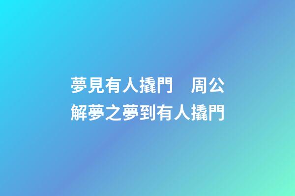 夢見有人撬門　周公解夢之夢到有人撬門